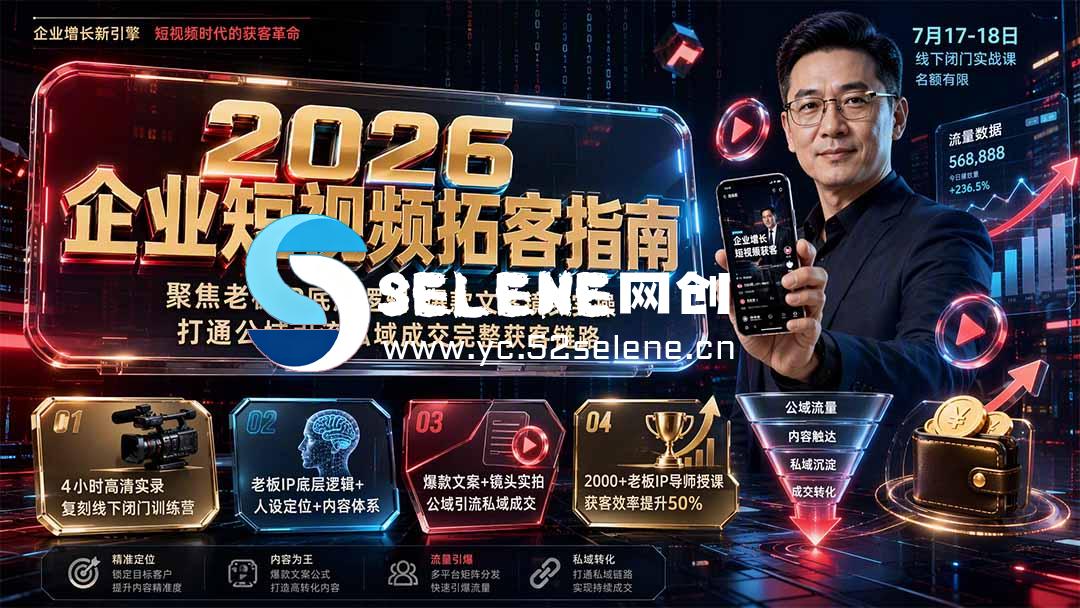 2026企业短视频拓客指南：聚焦老板IP底层逻辑，爆款文案镜头实操，打通公域引流私域成交完整获客链路-Selene网创网