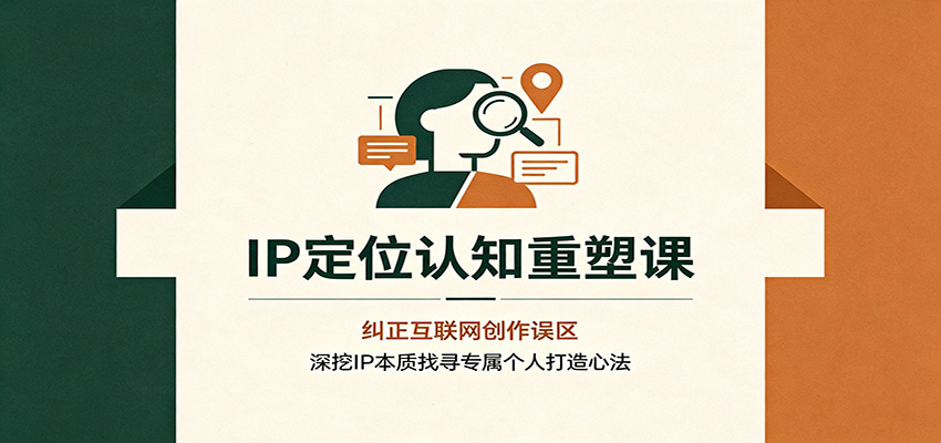 IP定位认知重塑课：纠正互联网创作误区，深挖IP本质找寻专属个人打造心法-Selene网创网