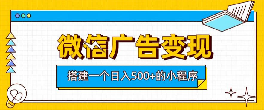 微信广告变现，轻松日入500+，搭建实用小程序，客户长期稳定使用，躺賺广告收益【揭秘】-Selene网创网