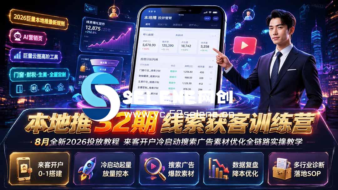 本地推32期线索获客训练营｜8月全新2026投放教程，来客开户冷启动搜索广告素材优化全链路实操教学-Selene网创网