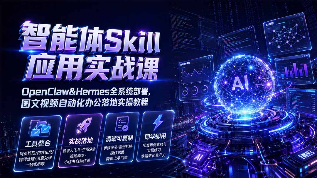 智能体Skill应用实战课：OpenClaw&Hermes全系统部署，图文视频自动化办公落地实操教程-Selene网创网