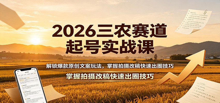 2026三农赛道起号实战课：解锁爆款原创文案玩法，掌握拍摄改稿快速出圈技巧-Selene网创网