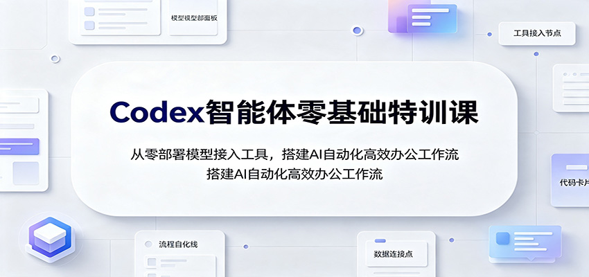 Codex智能体零基础特训课：从零部署模型接入工具，搭建AI自动化高效办公工作流-Selene网创网