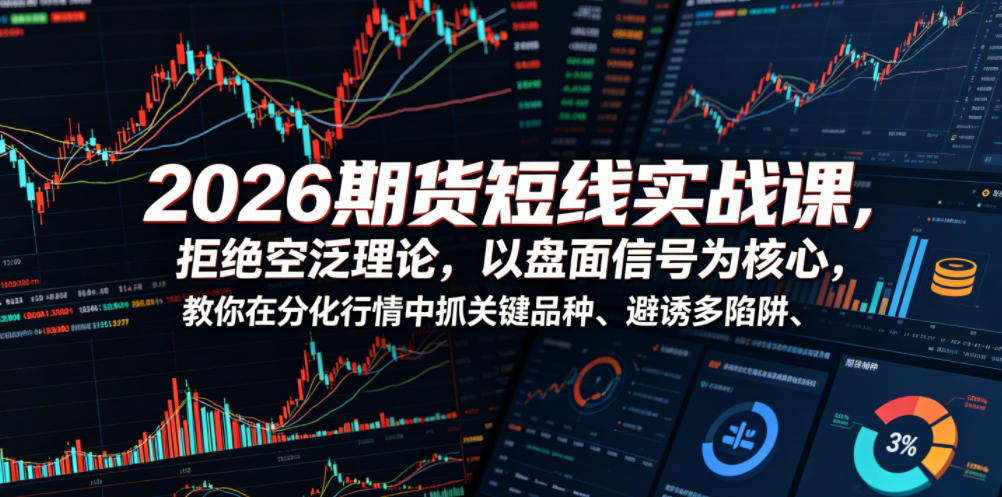 2026期货短线实战课，拒绝空泛理论，以盘面信号为核心，教你在分化行情中抓关键品种、避诱多陷阱(更新0711)-Selene网创网