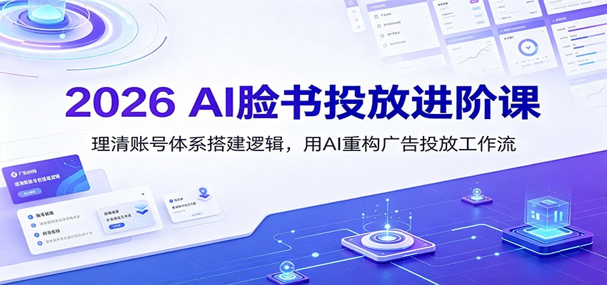 2026 AI脸书投放进阶课:理清账号体系搭建逻辑,用AI重构广告投放工作流(更新)-Selene网创网