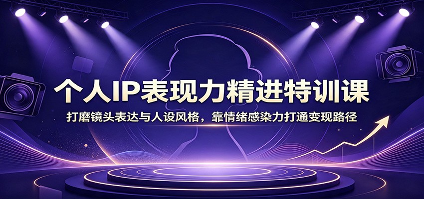 个人IP表现力精进特训课:打磨镜头表达与人设风格,靠情绪感染力打通变现路径-Selene网创网