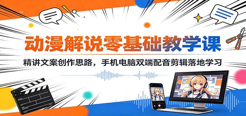 动漫解说零基础教学课:精讲文案创作思路,手机电脑双端配音剪辑落地学习-Selene网创网
