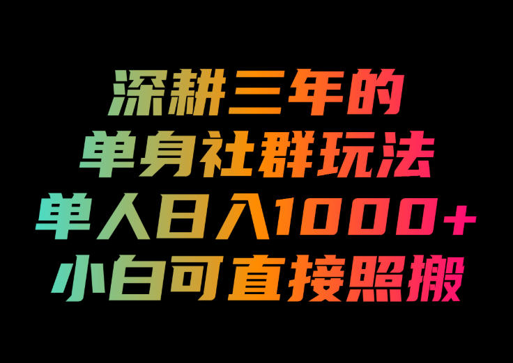 深耕三年的单身社群玩法,单人日入1000+,小白可直接照搬!【揭秘】-Selene网创网