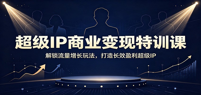 超级IP商业变现特训课:解锁流量增长玩法,打造长效盈利超级IP-Selene网创网
